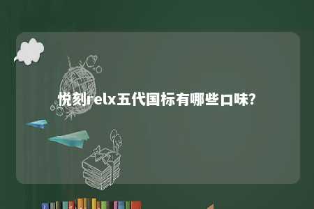 悦刻relx五代国标有哪些口味？ 